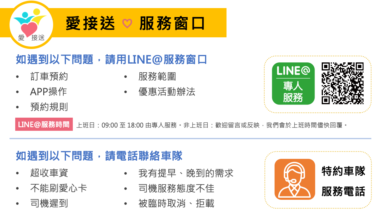 愛接送服務窗口～預約問題，請用LINE@服務窗口(上班日09:00~18:00專人服務，非上班日請留言)。乘車問題，請電話聯絡車隊
